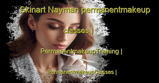 Skinart Nayman permanentmakeup classes | PermanentmakeupTraining | PermanentmakeupClasses | SkinartTraining-Russian Federation